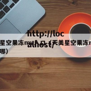 天美星空果冻mv入口（天美星空果冻mv入口在哪）