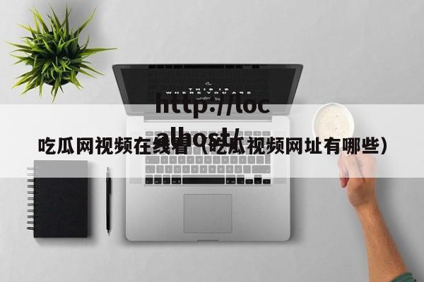 吃瓜网视频在线看(吃瓜视频网址有哪些)