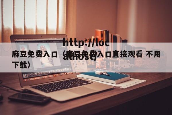 麻豆免费入口(麻豆免费入口直接观看 不用下载)